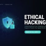 Ethical Hacking: Understanding How Cybersecurity Experts Protect the Digital World